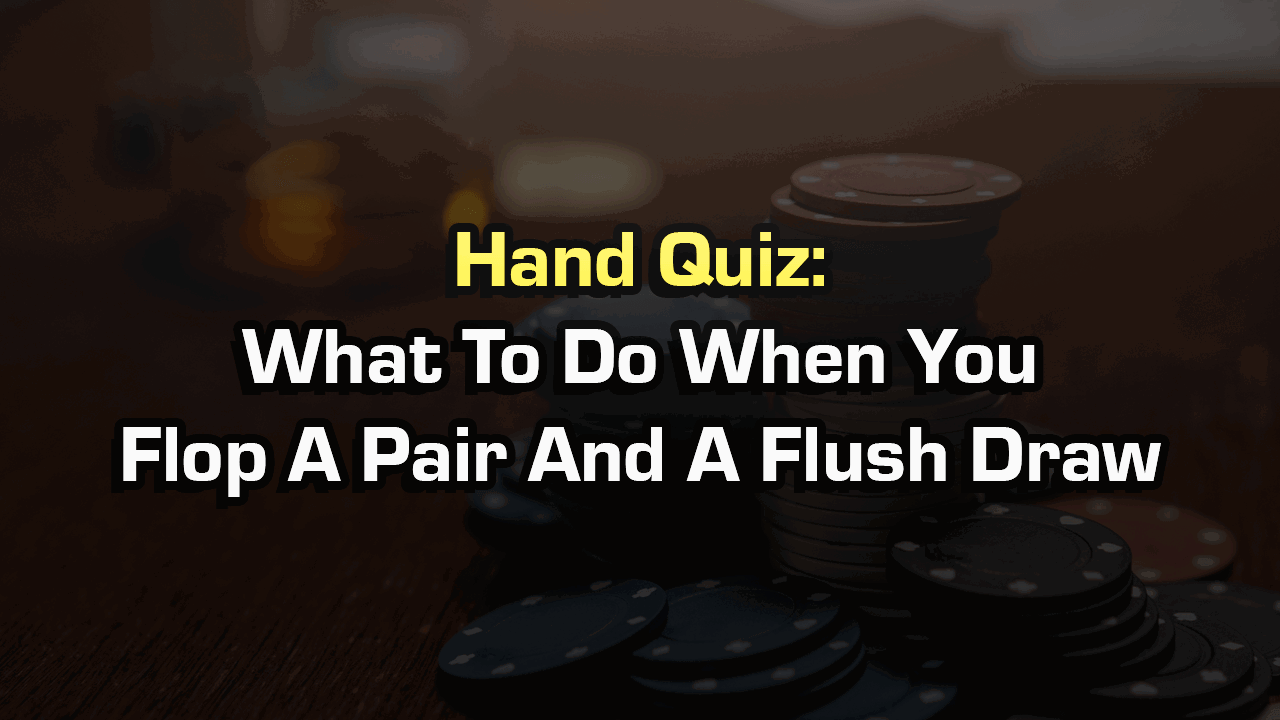 What To Do When You Flop A Pair And A Flush Draw